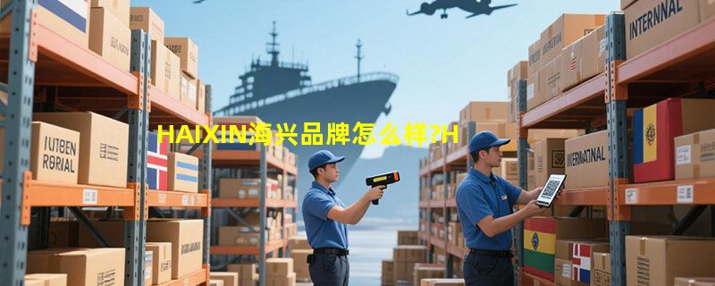 HAIXIN海兴品牌怎么样?HAIXIN海兴品牌介绍