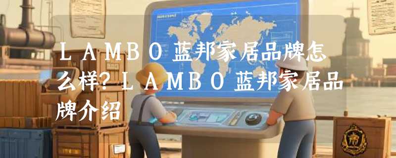 LAMBO蓝邦家居品牌怎么样?LAMBO蓝邦家居品牌介绍