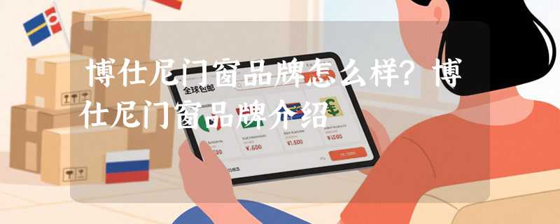 博仕尼门窗品牌怎么样?博仕尼门窗品牌介绍