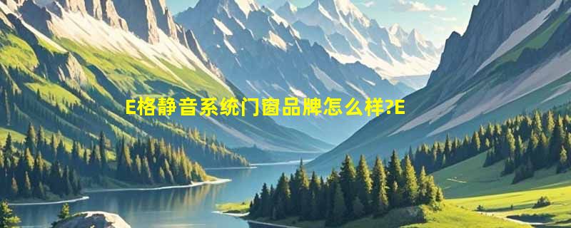 E格静音系统门窗品牌怎么样?E格静音系统门窗品牌介绍