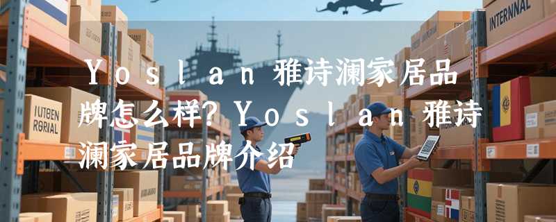 Yoslan雅诗澜家居品牌怎么样?Yoslan雅诗澜家居品牌介绍