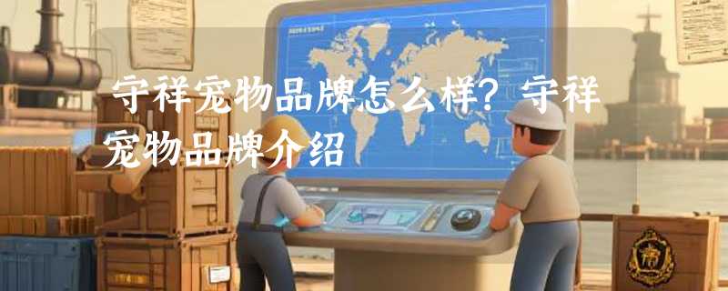 守祥宠物品牌怎么样?守祥宠物品牌介绍