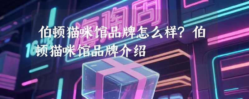 伯顿猫咪馆品牌怎么样?伯顿猫咪馆品牌介绍