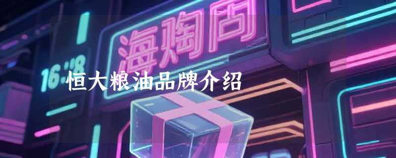 恒大粮油品牌介绍