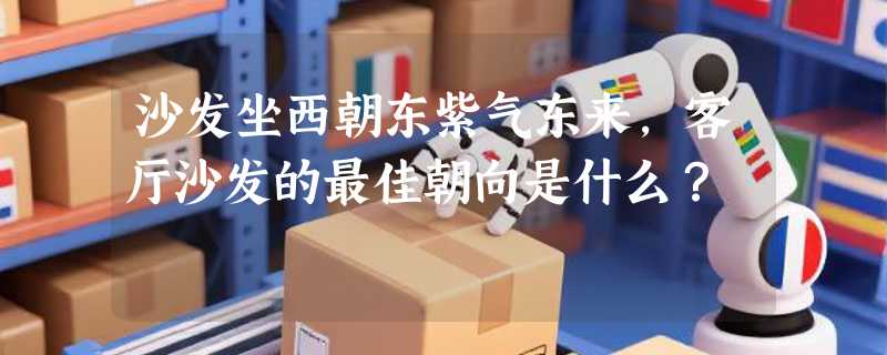 沙发坐西朝东紫气东来，客厅沙发的最佳朝向是什么？