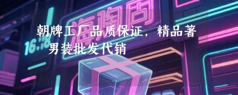朝牌工厂品质保证,精品著偧男装批发代销