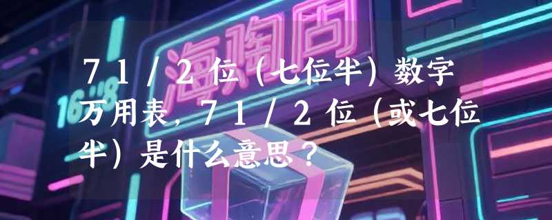 71/2位（七位半）数字万用表，71/2位（或七位半）是什么意思？