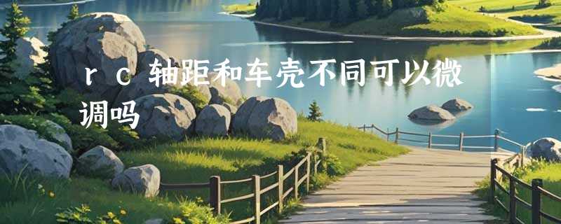 rc轴距和车壳不同可以微调吗