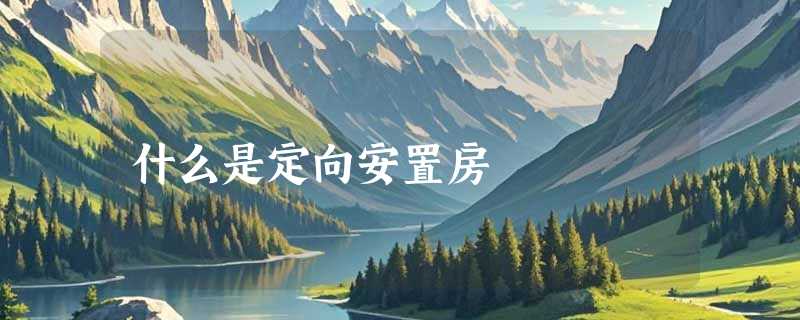 什么是定向安置房