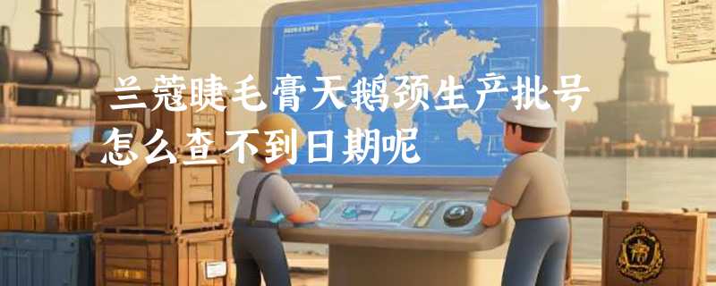 兰蔻睫毛膏天鹅颈生产批号怎么查不到日期呢