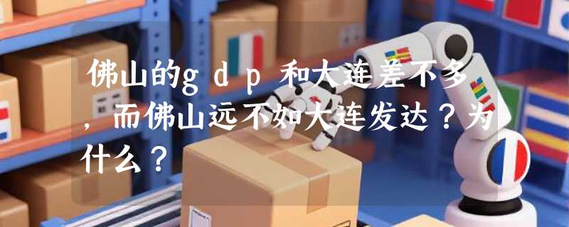佛山的gdp和大连差不多，而佛山远不如大连发达？为什么？