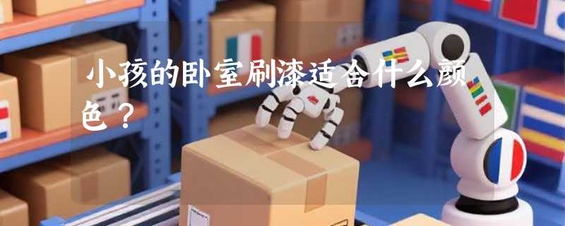 小孩的卧室刷漆适合什么颜色？