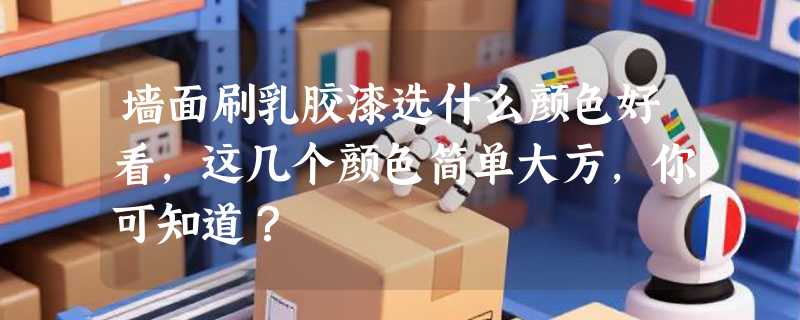 墙面刷乳胶漆选什么颜色好看，这几个颜色简单大方，你可知道？