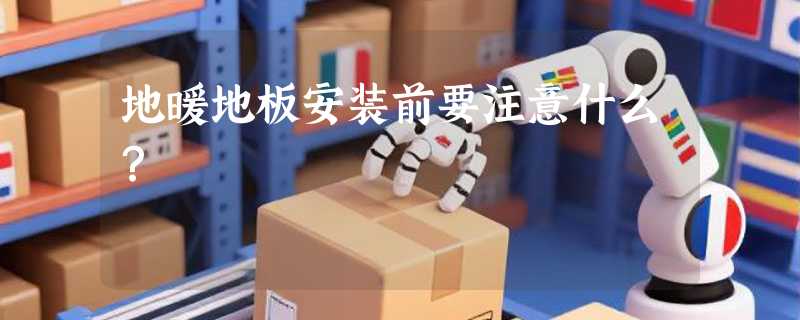 地暖地板安装前要注意什么？