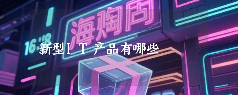 新型IT产品有哪些