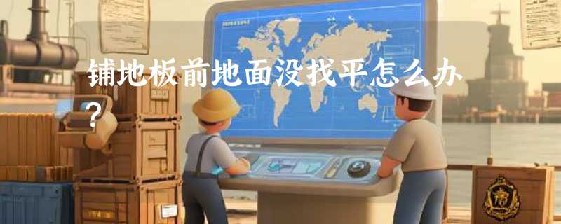 铺地板前地面没找平怎么办？