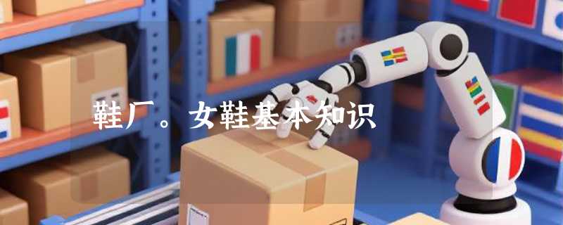 鞋厂。女鞋基本知识