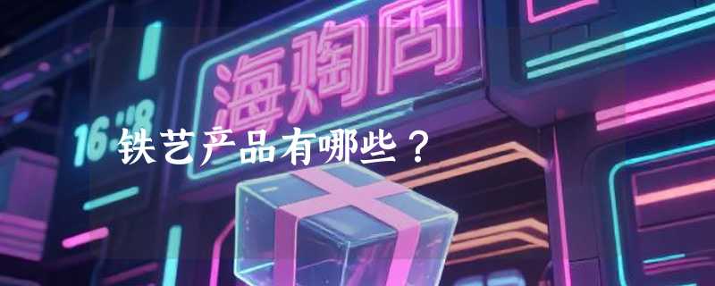 铁艺产品有哪些？