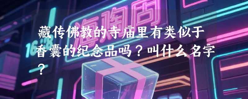 藏传佛教的寺庙里有类似于香囊的纪念品吗？叫什么名字？