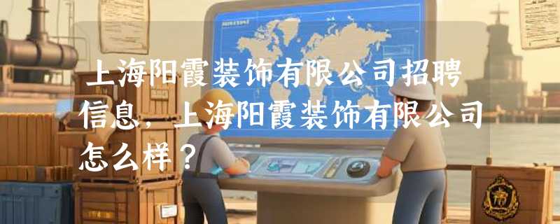 上海阳霞装饰有限公司招聘信息,上海阳霞装饰有限公司怎么样？