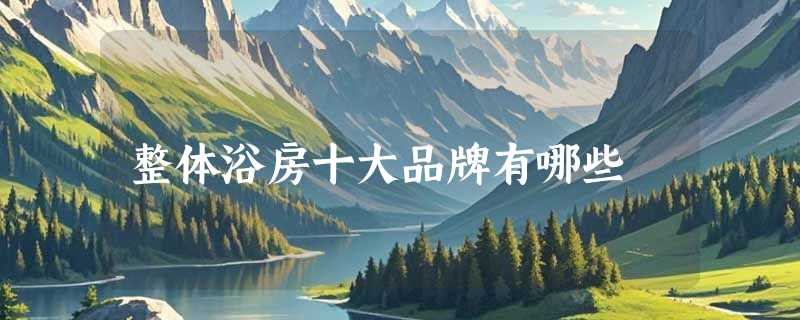整体浴房十大品牌有哪些