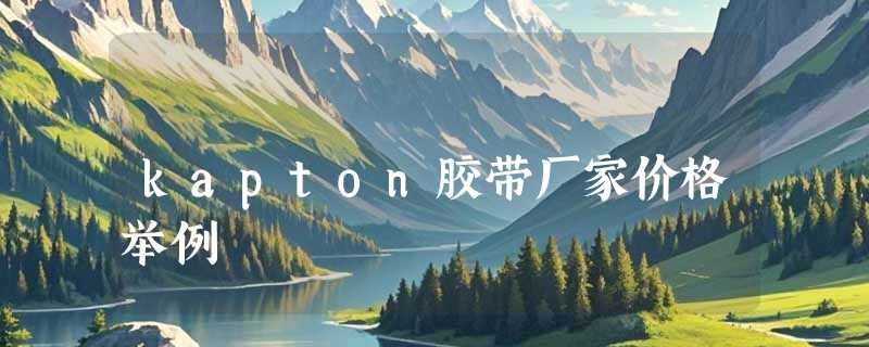 kapton胶带厂家价格举例