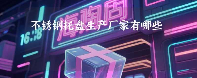不锈钢托盘生产厂家有哪些