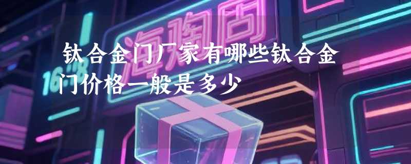 钛合金门厂家有哪些钛合金门价格一般是多少