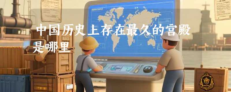 中国历史上存在最久的宫殿是哪里