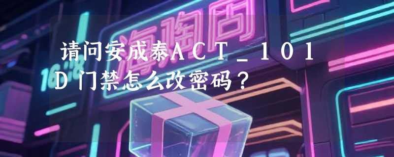 请问安成泰ACT_101D门禁怎么改密码?
