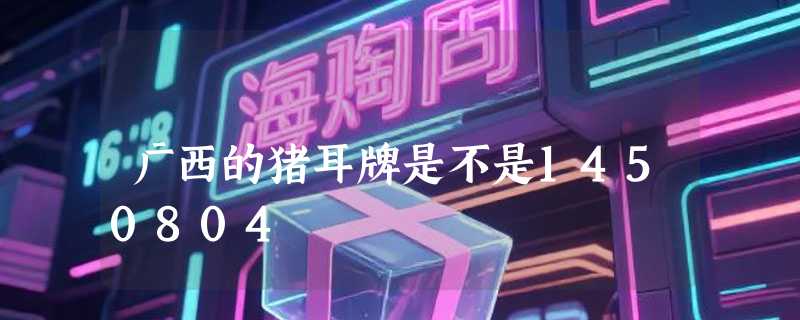 广西的猪耳牌是不是1450804