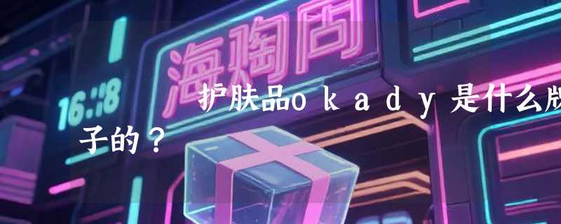 护肤品okady是什么牌子的？