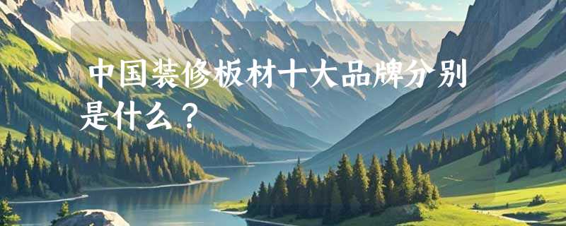 中国装修板材十大品牌分别是什么？