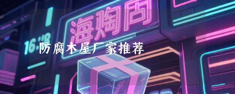 防腐木屋厂家推荐