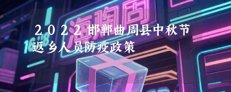 2022邯郸曲周县中秋节返乡人员防疫政策