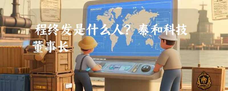 程终发是什么人?泰和科技董事长