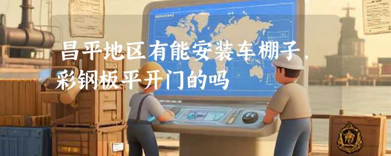 昌平地区有能安装车棚子,彩钢板平开门的吗