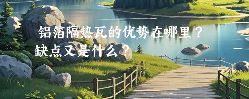 铝箔隔热瓦的优势在哪里？缺点又是什么？