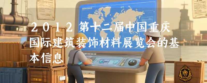 2012第十二届中国重庆国际建筑装饰材料展览会的基本信息
