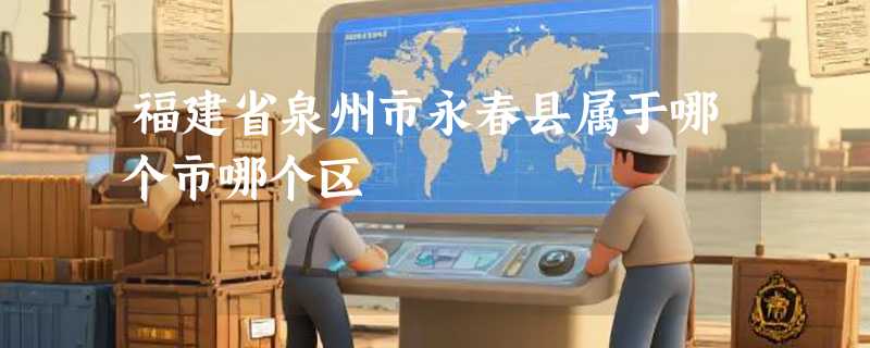 福建省泉州市永春县属于哪个市哪个区