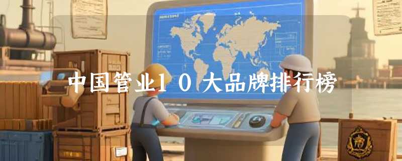 中国管业10大品牌排行榜