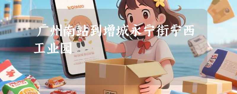 广州南站到增城永宁街宁西工业园