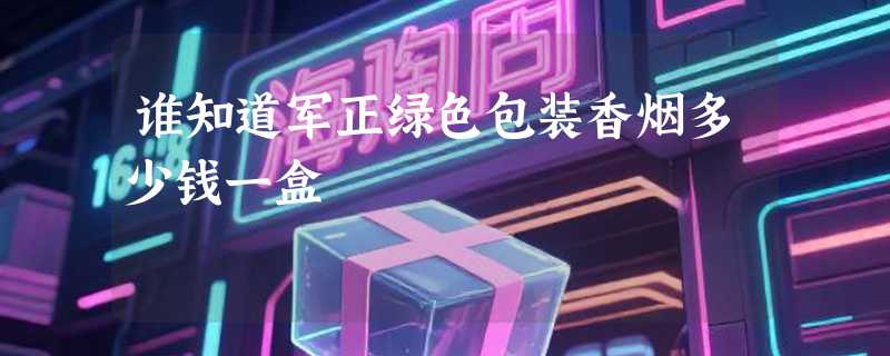 谁知道军正绿色包装香烟多少钱一盒