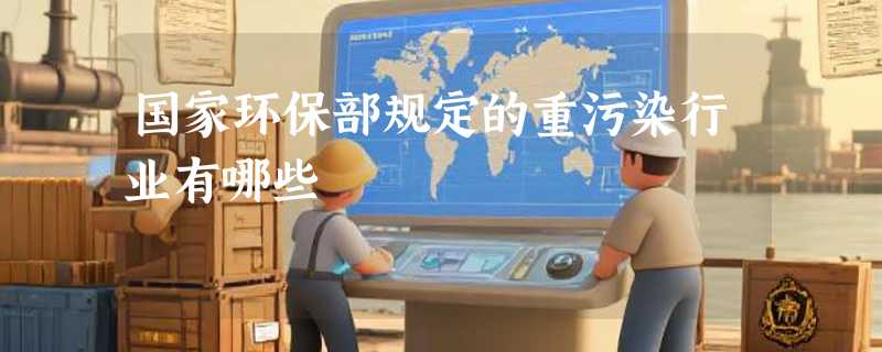 国家环保部规定的重污染行业有哪些