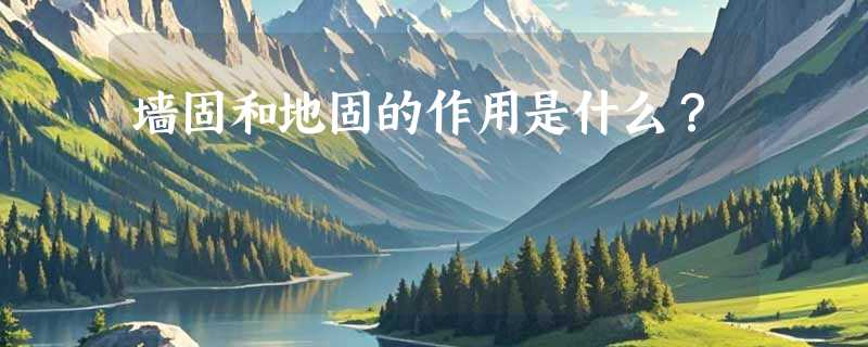墙固和地固的作用是什么？