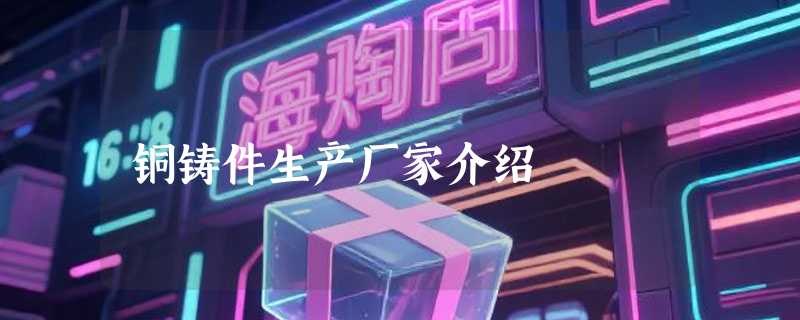 铜铸件生产厂家介绍