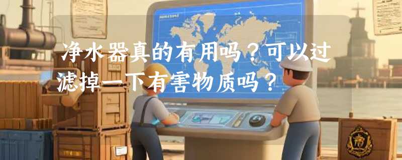 净水器真的有用吗？可以过滤掉一下有害物质吗？