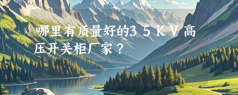 哪里有质量好的35KV高压开关柜厂家？