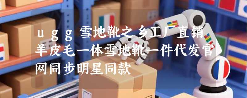 ugg雪地靴之乡工厂直销羊皮毛一体雪地靴一件代发官网同步明星同款