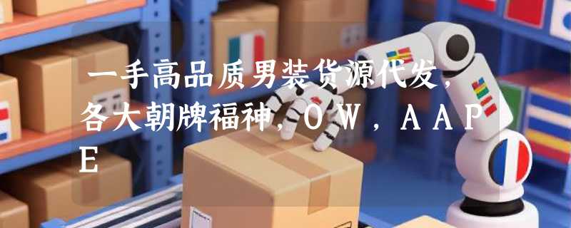 一手高品质男装货源代发，各大朝牌福神，OW，AAPE